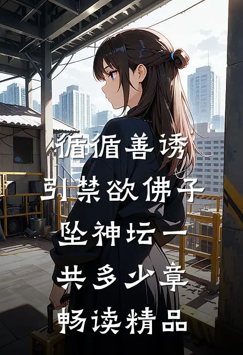 循循善诱,引禁欲佛子坠神坛一共多少章畅读精品