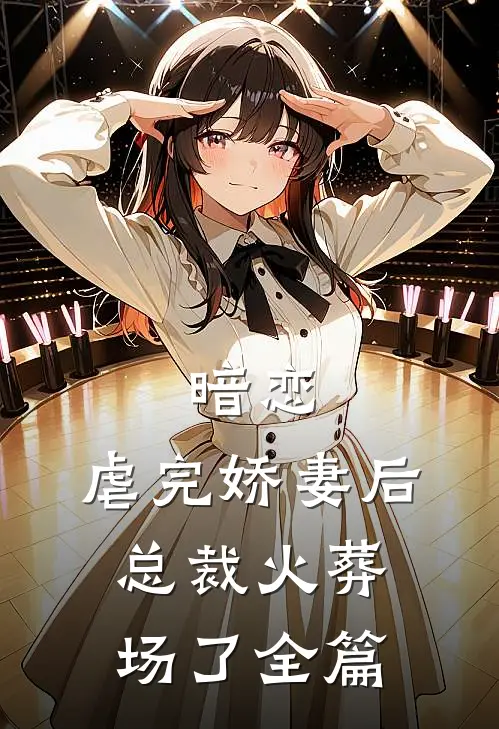 暗恋虐完娇妻后,总裁火葬场了全篇免费阅读