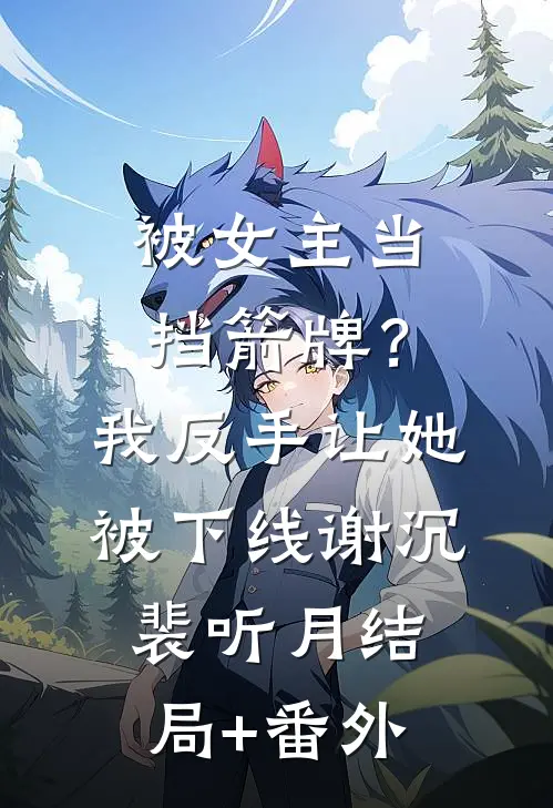 被女主当挡箭牌？我反手让她被下线谢沉裴听月结局+番外