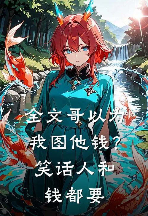 全文哥以为我图他钱？笑话，人和钱都要