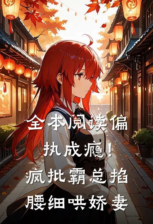 全本阅读偏执成瘾！疯批霸总掐腰细哄娇妻