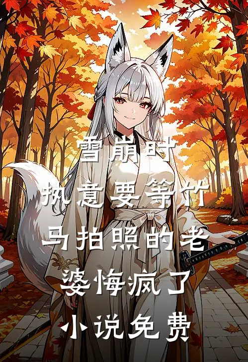 雪崩时，执意要等竹马拍照的老婆悔疯了小说免费