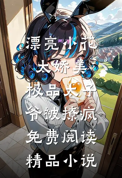 漂亮小花太娇美,极品太子爷被撩疯免费阅读精品小说
