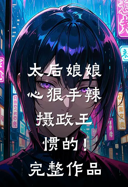 太后娘娘心狠手辣，摄政王惯的！完整作品