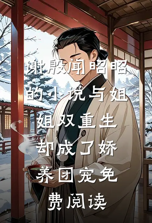 谢殷闻昭昭的小说与姐姐双重生，却成了娇养团宠免费阅读