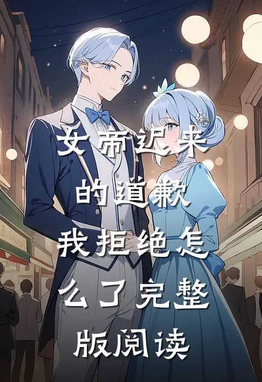 女帝迟来的道歉，我拒绝怎么了完整版阅读