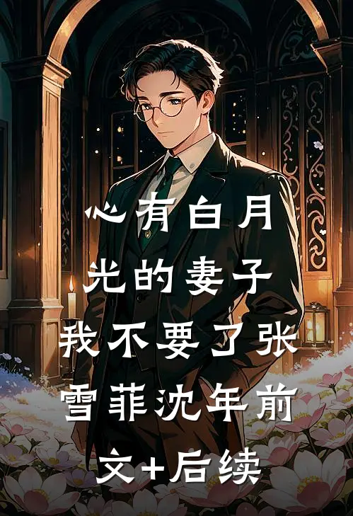 心有白月光的妻子，我不要了张雪菲沈年前文+后续