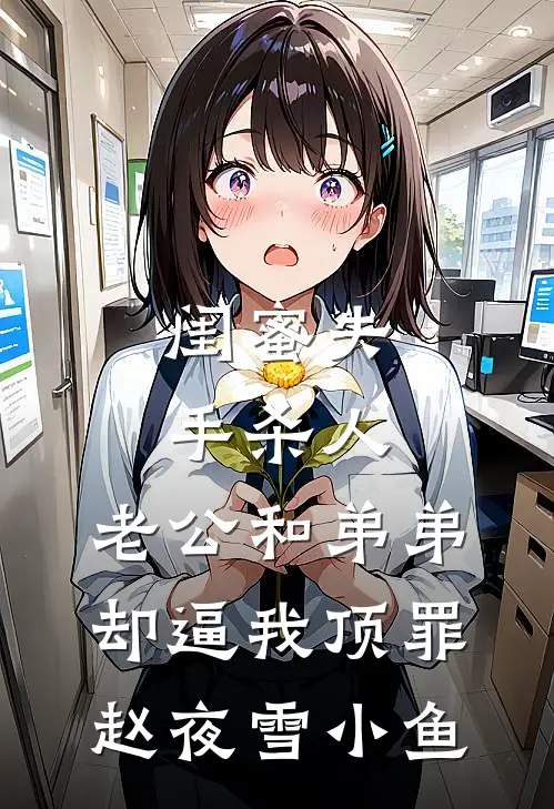 闺蜜失手杀人，老公和弟弟却逼我顶罪赵夜雪小鱼