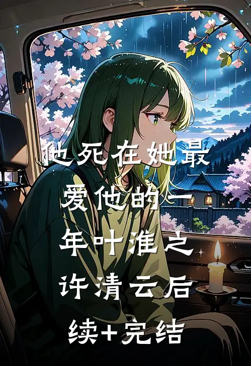 他死在她最爱他的一年叶淮之许清云后续+完结