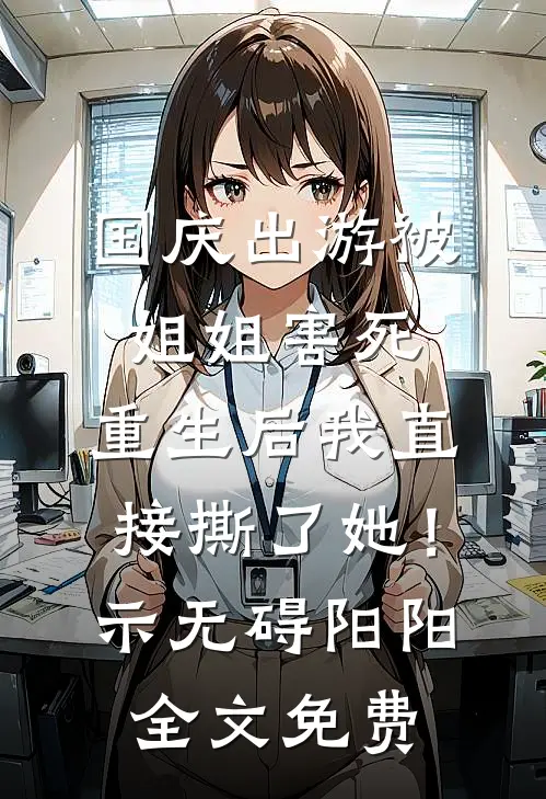 国庆出游被姐姐害死，重生后我直接撕了她！示无碍阳阳全文免费