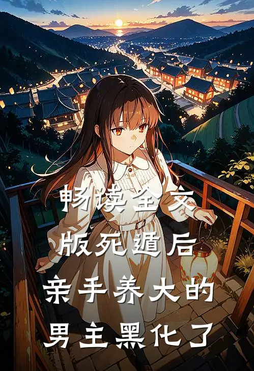 畅读全文版死遁后,亲手养大的男主黑化了