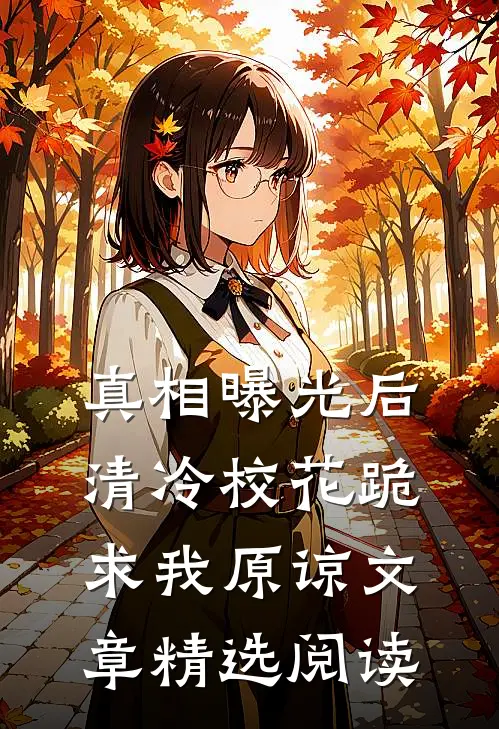 真相曝光后，清冷校花跪求我原谅文章精选阅读