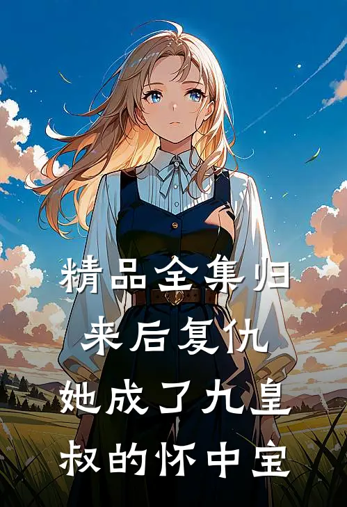 精品全集归来后复仇，她成了九皇叔的怀中宝