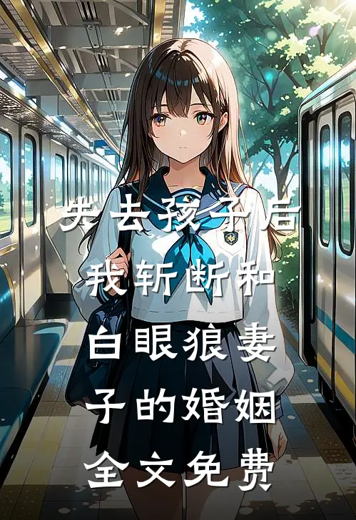 失去孩子后，我斩断和白眼狼妻子的婚姻全文免费