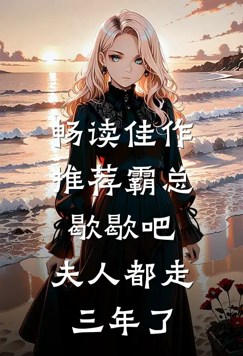 畅读佳作推荐霸总歇歇吧，夫人都走三年了