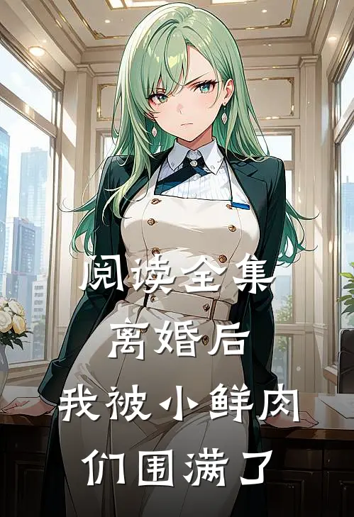 阅读全集离婚后，我被小鲜肉们围满了