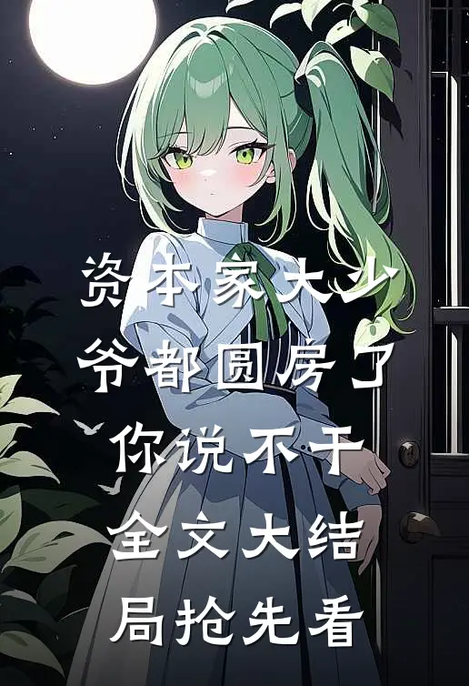 资本家大少爷都圆房了你说不干全文大结局抢先看