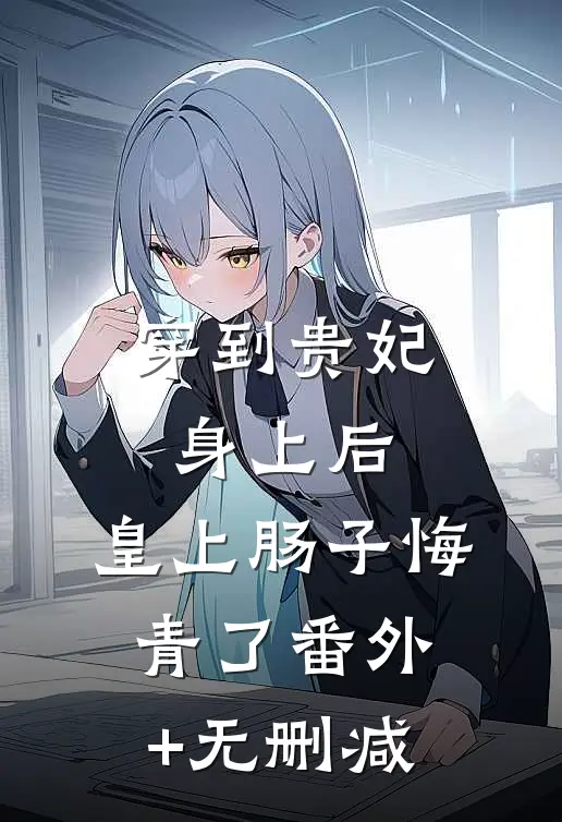 穿到贵妃身上后，皇上肠子悔青了番外+无删减