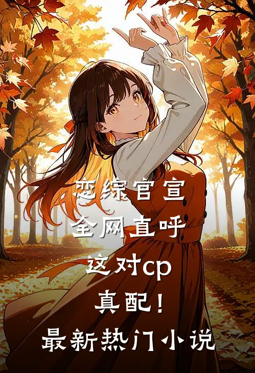 恋综官宣，全网直呼这对cp真配！最新热门小说