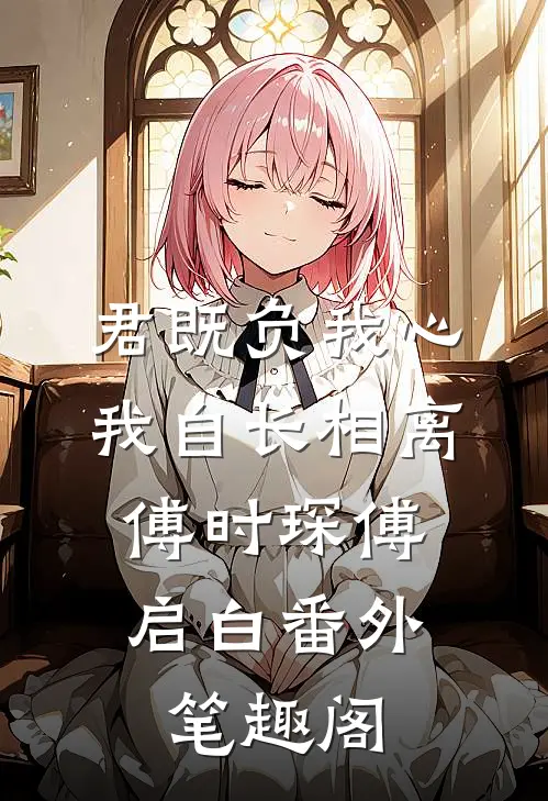 君既负我心，我自长相离：傅时琛傅启白番外笔趣阁