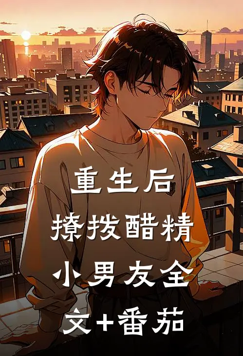 重生后，撩拨醋精小男友全文+番茄