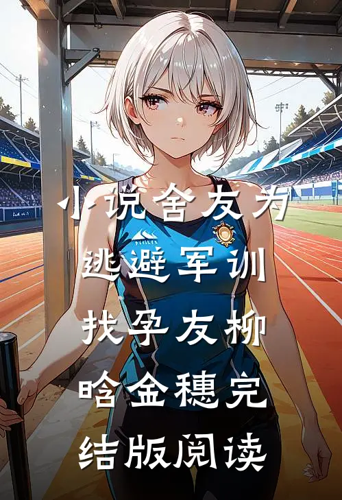 小说舍友为逃避军训找“孕友”柳晗金穗完结版阅读