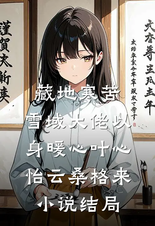 藏地寒苦，雪域大佬以身暖心叶心怡云桑格来小说结局