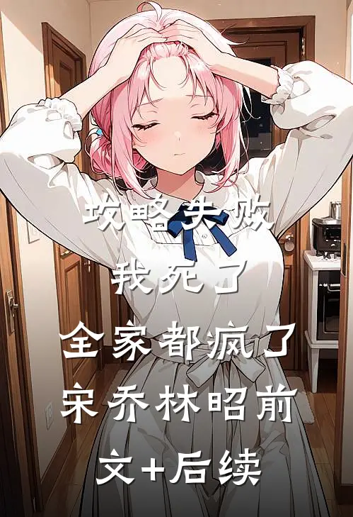 攻略失败：我死了，全家都疯了宋乔林昭前文+后续