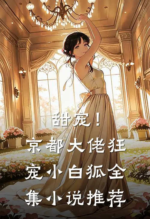 甜宠！京都大佬狂宠小白狐全集小说推荐