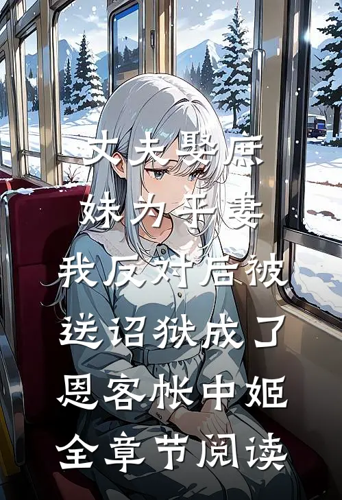 丈夫娶庶妹为平妻，我反对后被送诏狱成了恩客帐中姬全章节阅读