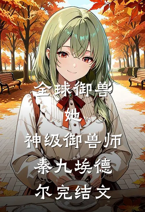 全球御兽：她，神级御兽师秦九埃德尔完结文