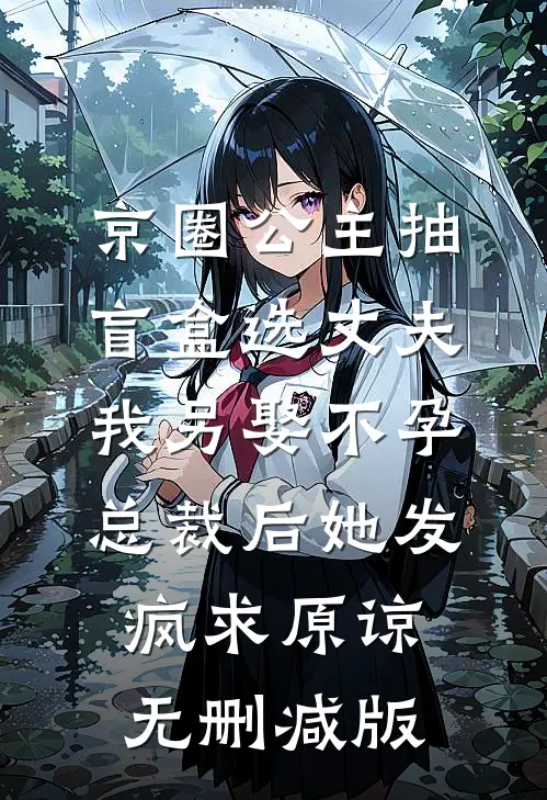 京圈公主抽盲盒选丈夫，我另娶不孕总裁后她发疯求原谅无删减版