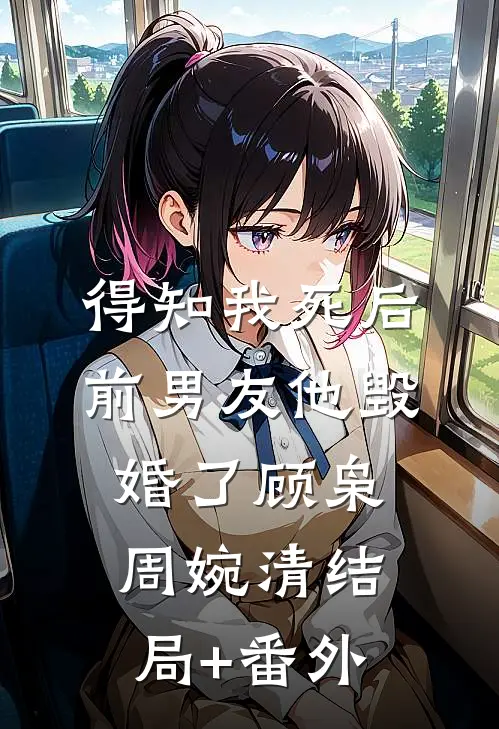 得知我死后前男友他毁婚了顾枭周婉清结局+番外
