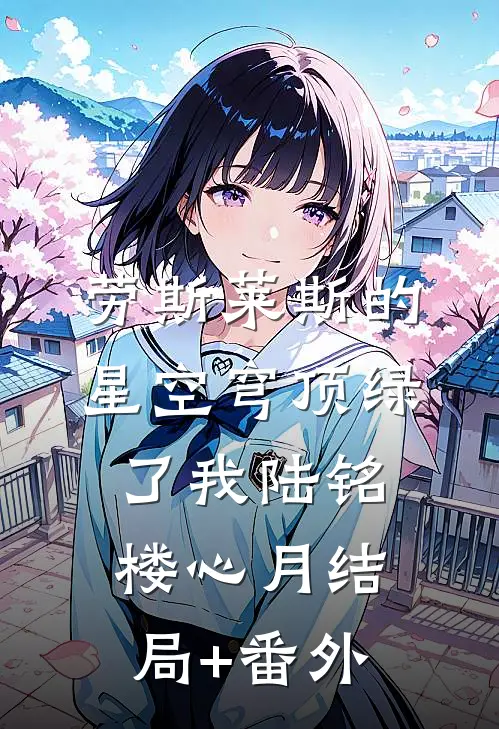 劳斯莱斯的星空穹顶绿了我陆铭楼心月结局+番外