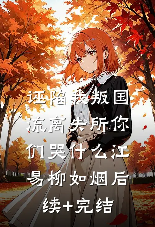 诬陷我叛国，流离失所你们哭什么江易柳如烟后续+完结