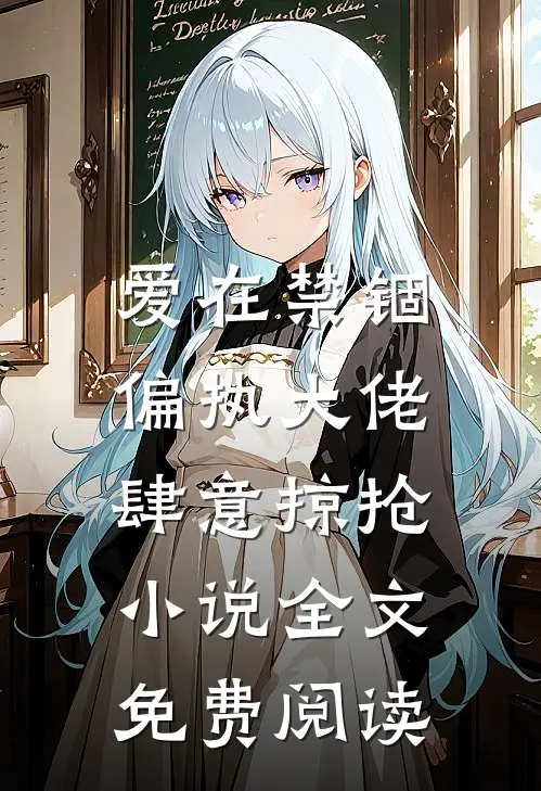 爱在禁锢：偏执大佬肆意掠抢小说全文免费阅读