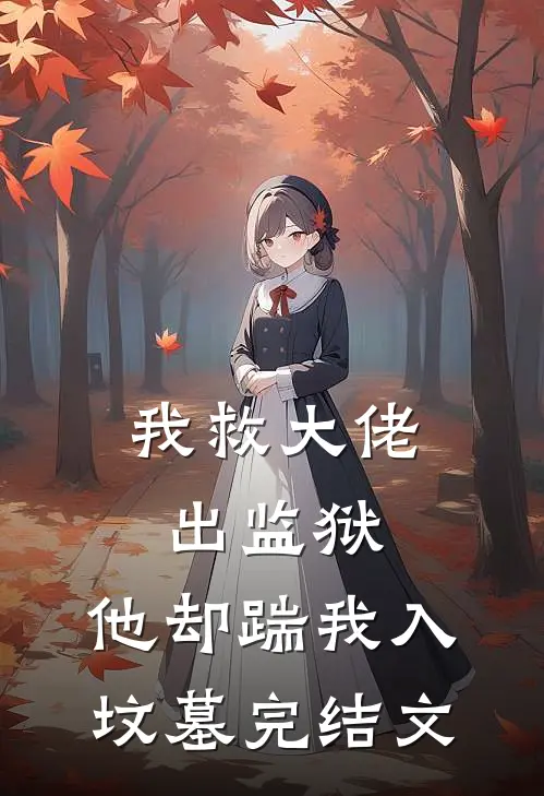 我救大佬出监狱，他却踹我入坟墓完结文