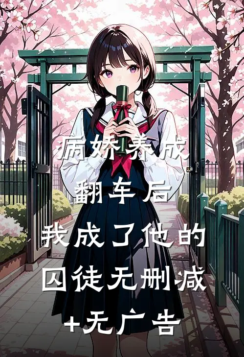 病娇养成翻车后，我成了他的囚徒无删减+无广告