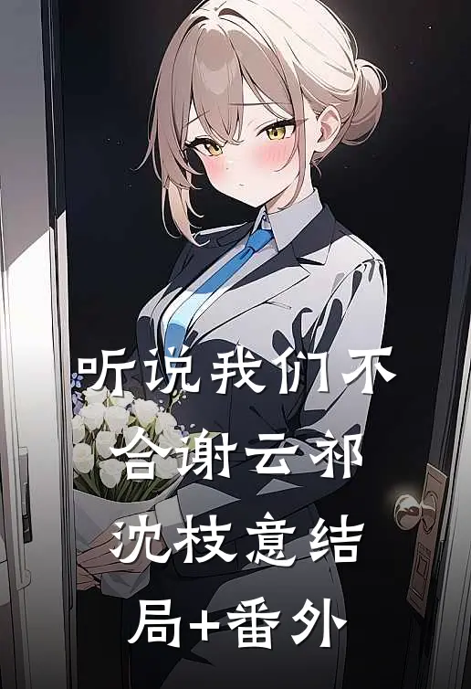 听说我们不合谢云祁沈枝意结局+番外