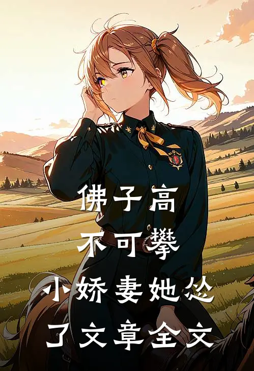 佛子高不可攀，小娇妻她怂了文章全文