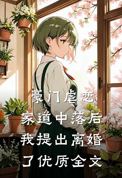 豪门虐恋：家道中落后我提出离婚了优质全文