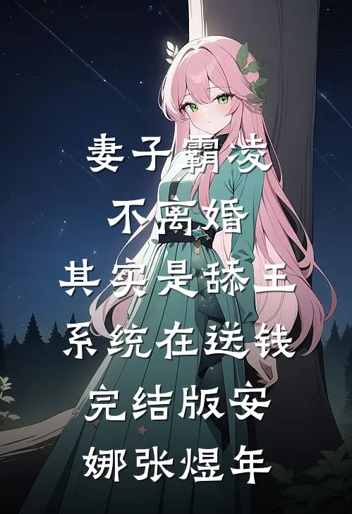 妻子霸凌不离婚，其实是舔王系统在送钱完结版安娜张煜年