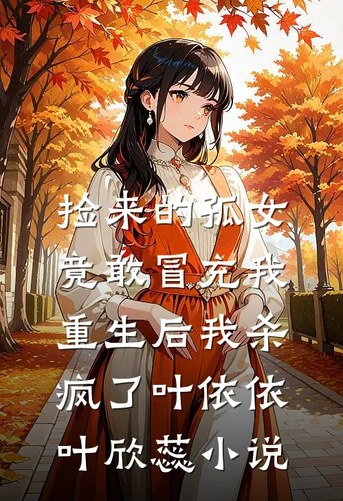 捡来的孤女竟敢冒充我，重生后我杀疯了叶依依叶欣蕊小说