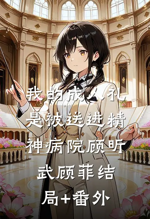 我的成人礼是被送进精神病院顾昕武顾菲结局+番外