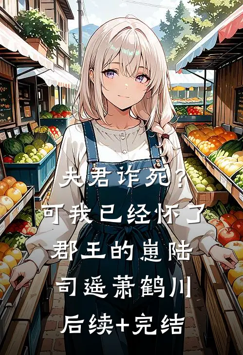夫君诈死？可我已经怀了郡王的崽陆司遥萧鹤川后续+完结