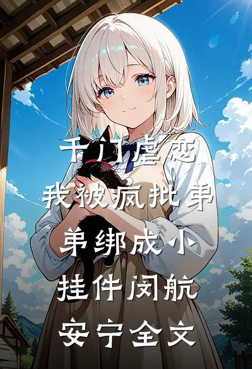 千门虐恋：我被疯批弟弟绑成小挂件闵航安宁全文