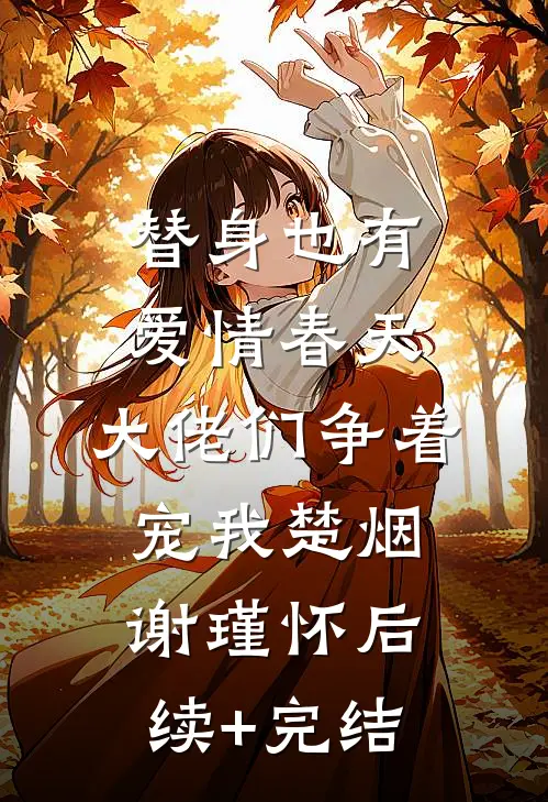 替身也有爱情春天：大佬们争着宠我楚烟谢瑾怀后续+完结