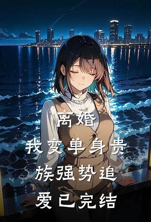 离婚：我变单身贵族强势追爱已完结