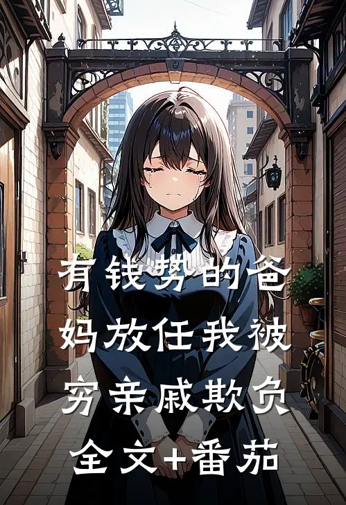 有钱势的爸妈放任我被穷亲戚欺负全文+番茄