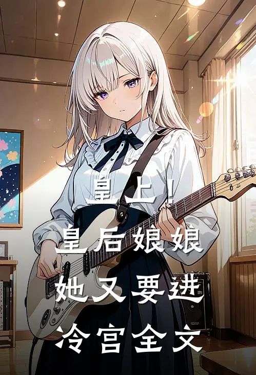 皇上！皇后娘娘她又要进冷宫全文